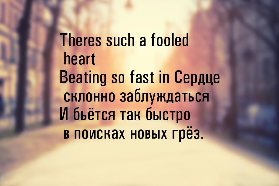 Theres such a fooled heart Beating so fast in Сердце склонно заблуждаться И бьётся так быс