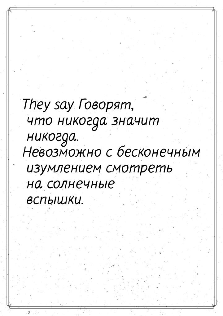 They say Говорят, что никогда значит никогда. Невозможно с бесконечным изумлением смотреть