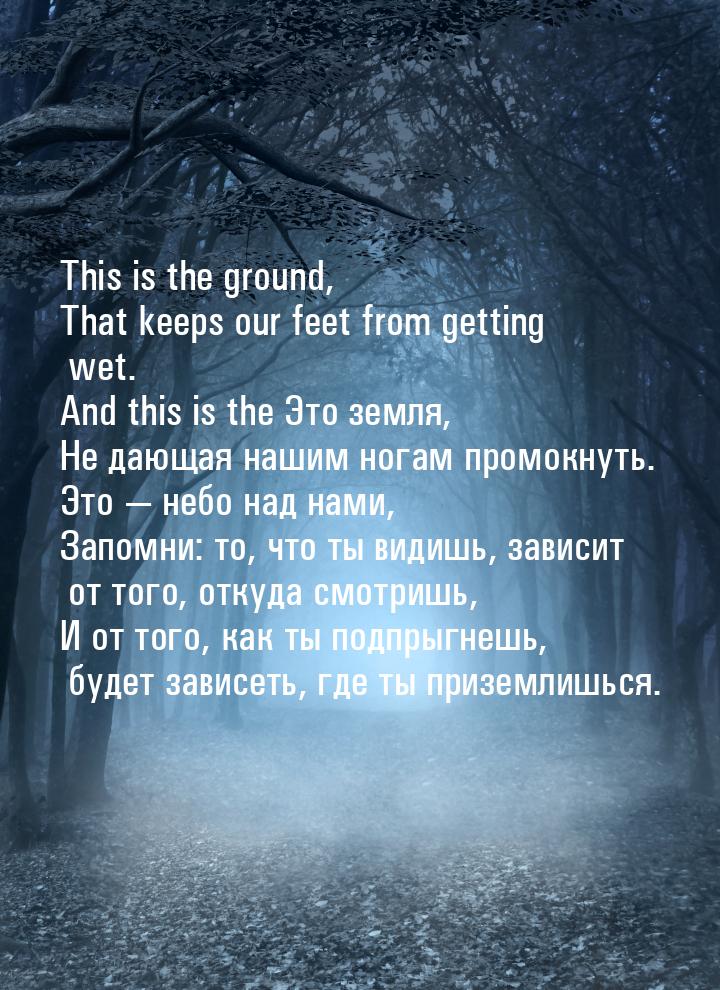 This is the ground, That keeps our feet from getting wet. And this is the Это земля, Не да