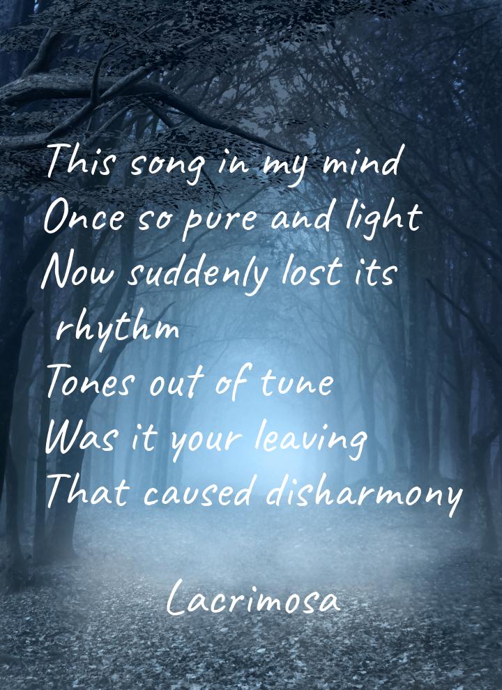 This song in my mind Once so pure and light Now suddenly lost its rhythm Tones out of tune