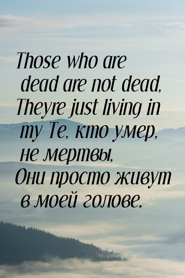 Those who are dead are not dead, Theyre just living in my Те, кто умер, не мертвы, Они про