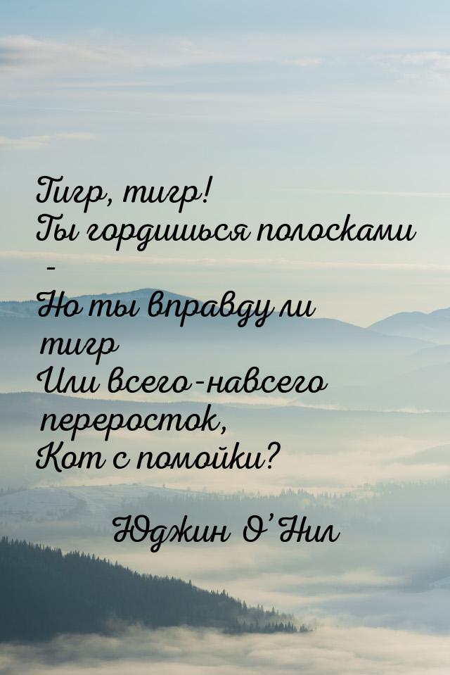 Тигр, тигр! Ты гордишься полосками - Но ты вправду ли тигр Или всего-навсего переросток, К