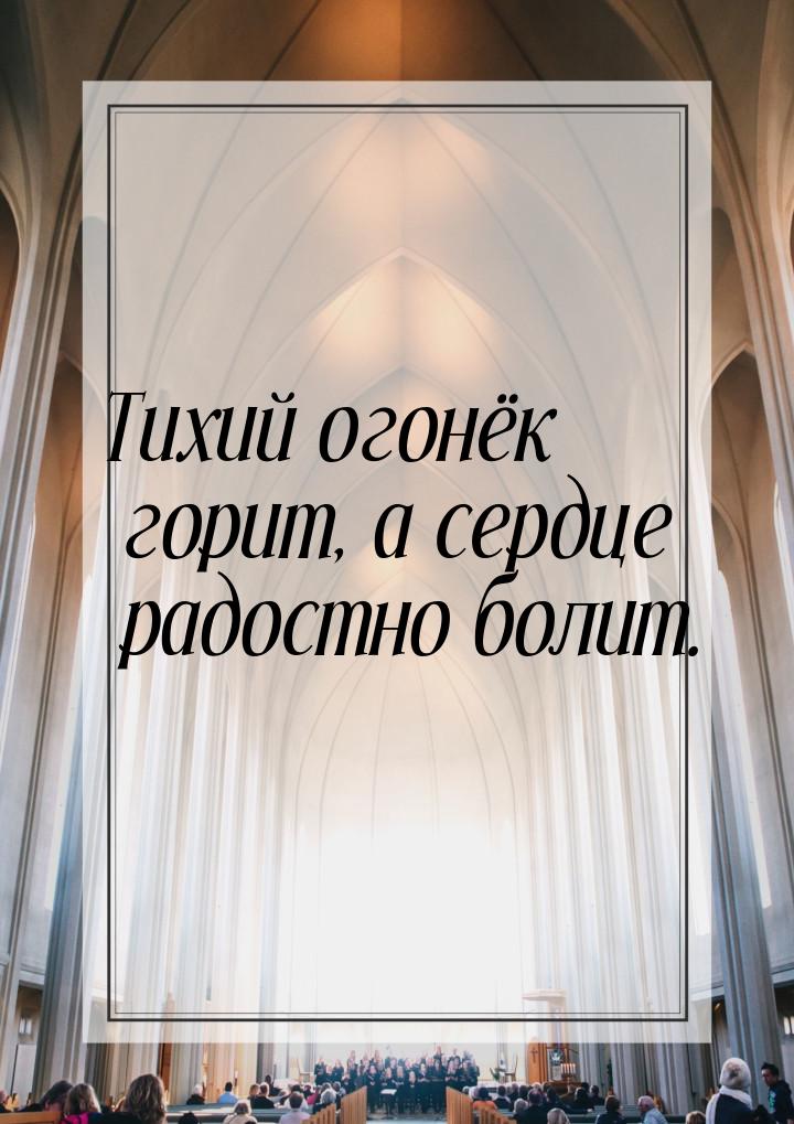 Тихий огонёк горит, а сердце радостно болит.