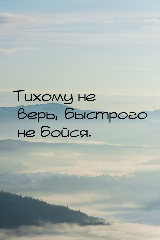 Тихому не верь, быстрого не бойся.