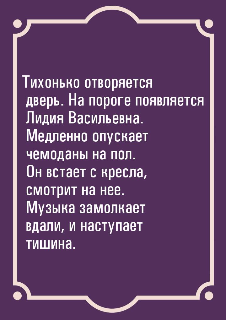 Тихонько отворяется дверь. На пороге появляется Лидия Васильевна. Медленно опускает чемода