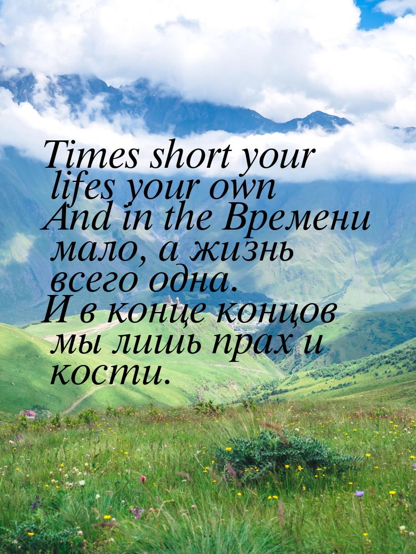 Times short your lifes your own And in the Времени мало, а жизнь всего одна. И в конце кон