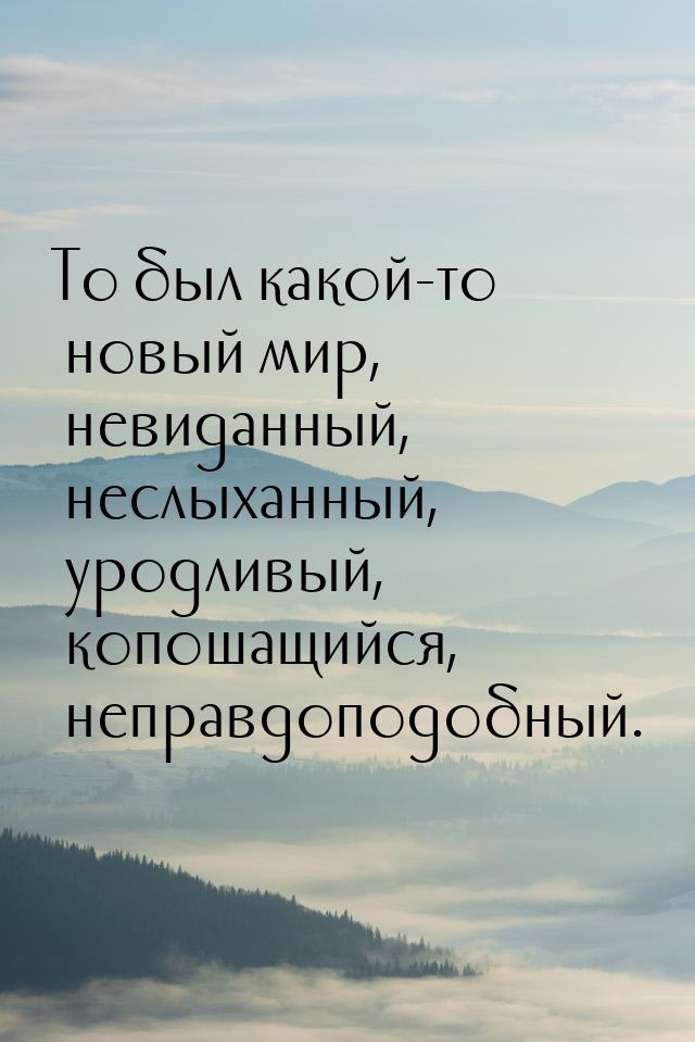 То был какой-то новый мир, невиданный, неслыханный, уродливый, копошащийся, неправдоподобн