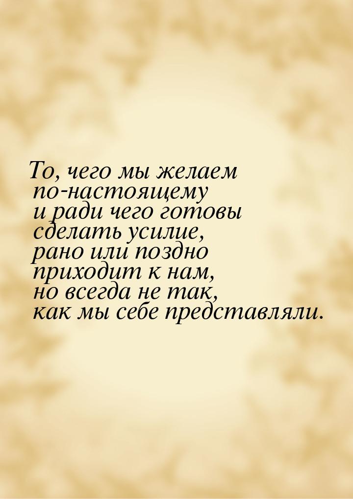 То, чего мы желаем по-настоящему и ради чего готовы сделать усилие, рано или поздно приход