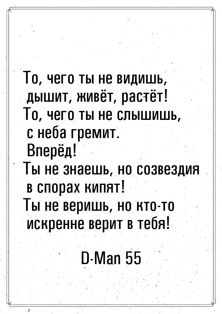 То, чего ты не видишь, дышит, живёт, растёт! То, чего ты не слышишь, с неба гремит. Вперёд