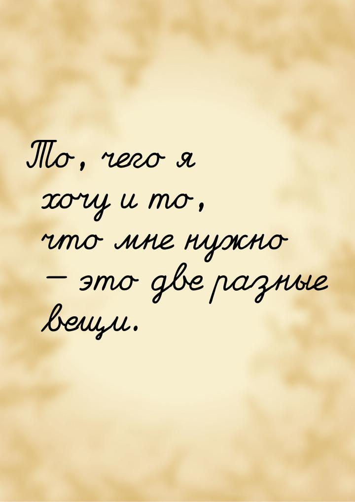 То, чего я хочу и то, что мне нужно  это две разные вещи.