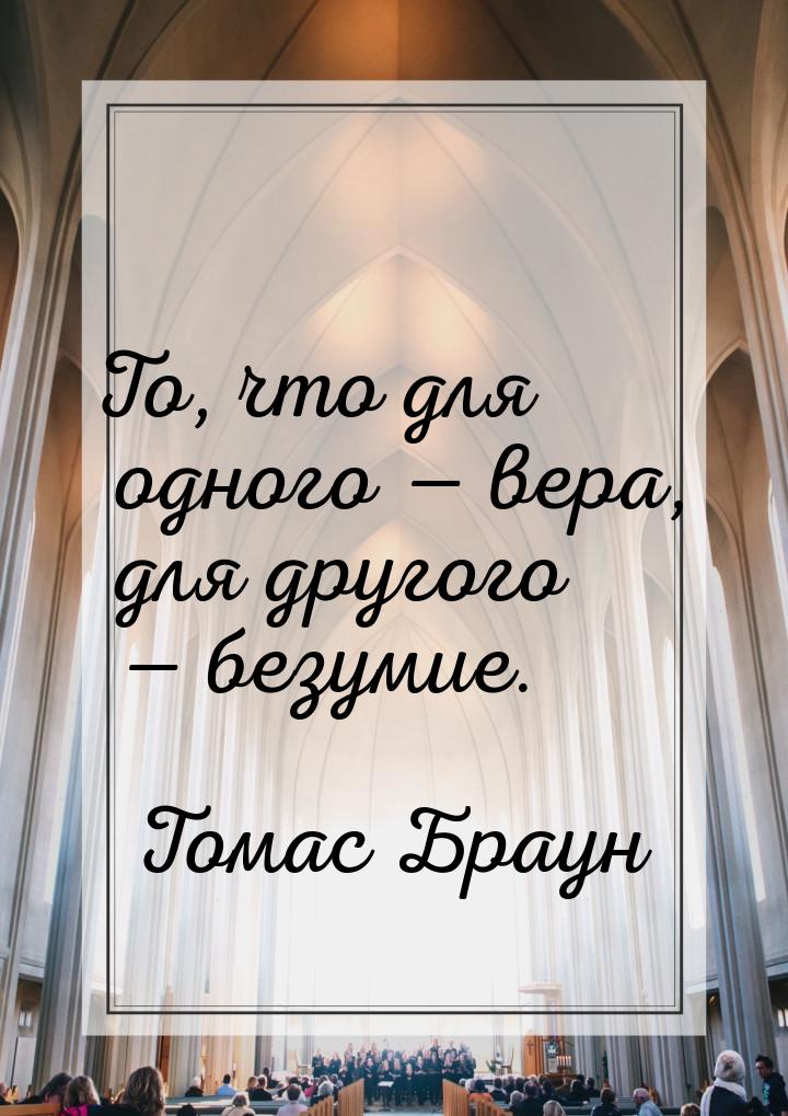 То, что для одного  вера, для другого  безумие.