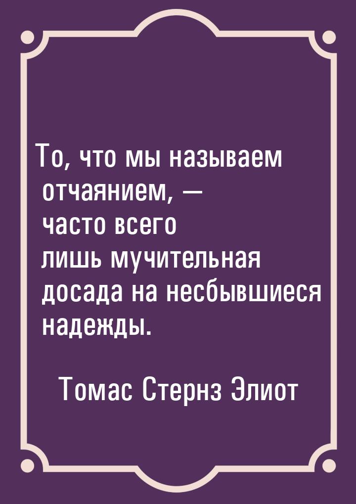 То, что мы называем отчаянием, — часто всего лишь мучительная досада на несбывшиеся надежд