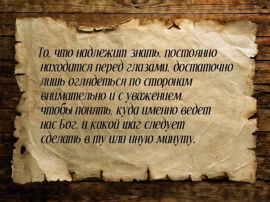 То, что надлежит знать, постоянно находится перед глазами, достаточно лишь оглядеться по с