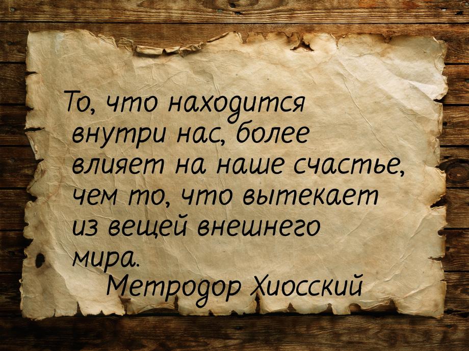 То, что находится внутри нас, более влияет на наше счастье, чем то, что вытекает из вещей 