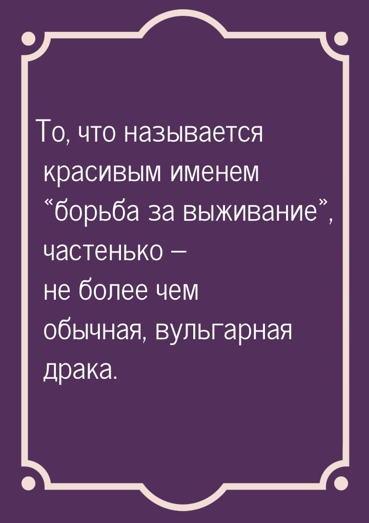 То, что называется красивым именем «борьба за выживание», частенько – не более чем обычная