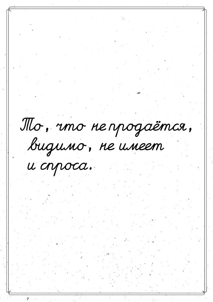 То, что не продаётся, видимо, не имеет и спроса.