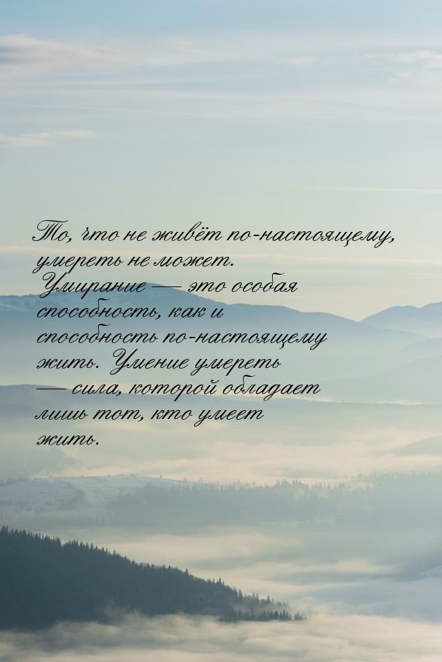 То, что не живёт по-настоящему, умереть не может. Умирание — это особая способность, как и