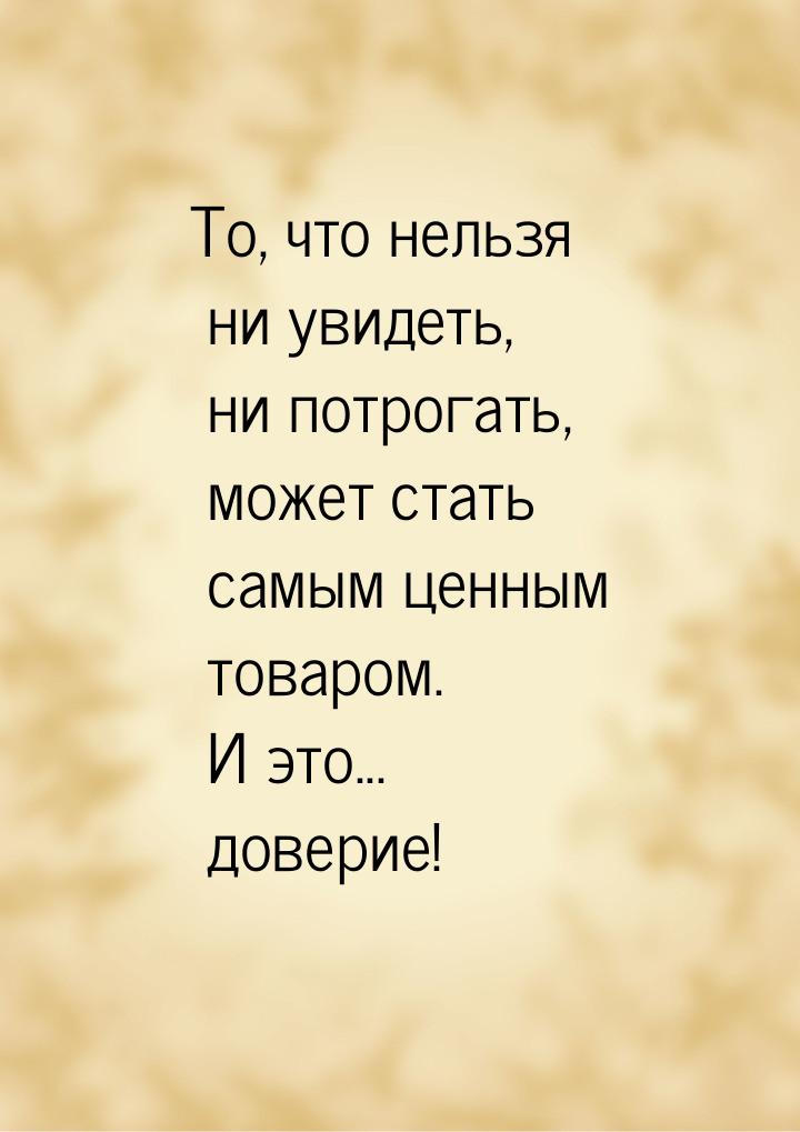 То, что нельзя ни увидеть, ни потрогать, может стать самым ценным товаром. И это... довери