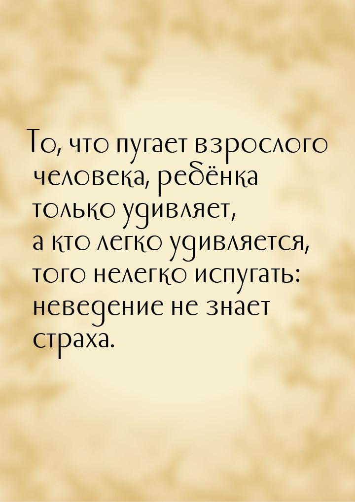 То, что пугает взрослого человека, ребёнка только удивляет, а кто легко удивляется, того н