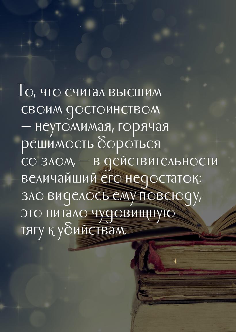 То, что считал высшим своим достоинством  неутомимая, горячая решимость бороться со