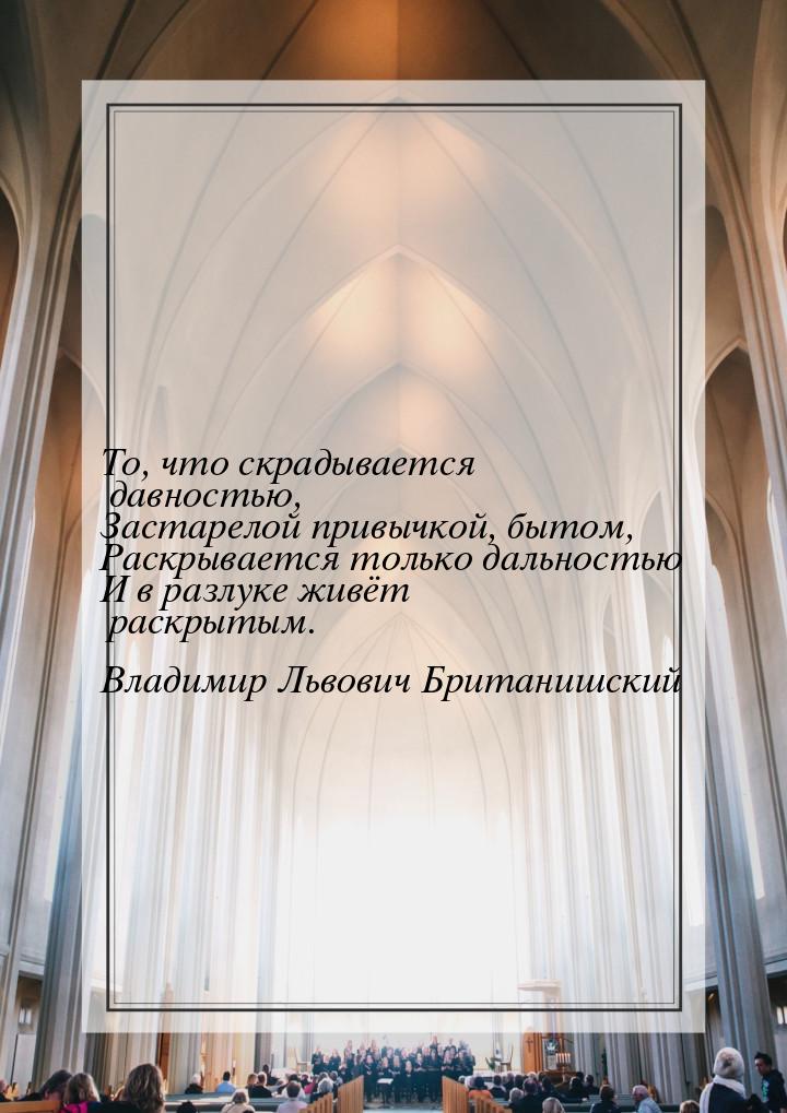 То, что скрадывается давностью, Застарелой привычкой, бытом, Раскрывается только дальность