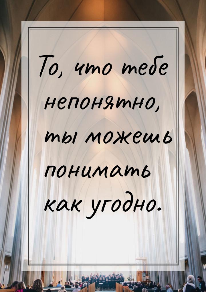 То, что тебе непонятно, ты можешь понимать как угодно.