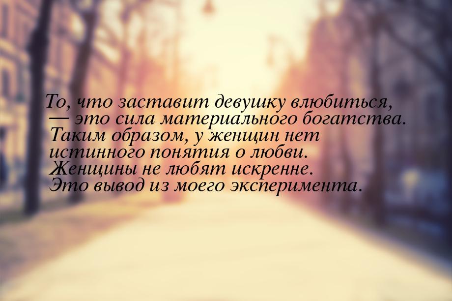 То, что заставит девушку влюбиться,  это сила материального богатства. Таким образо