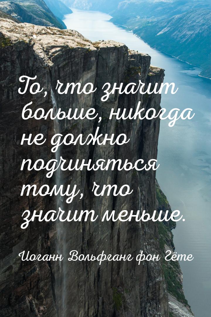 То, что значит больше, никогда не должно подчиняться тому, что значит меньше.