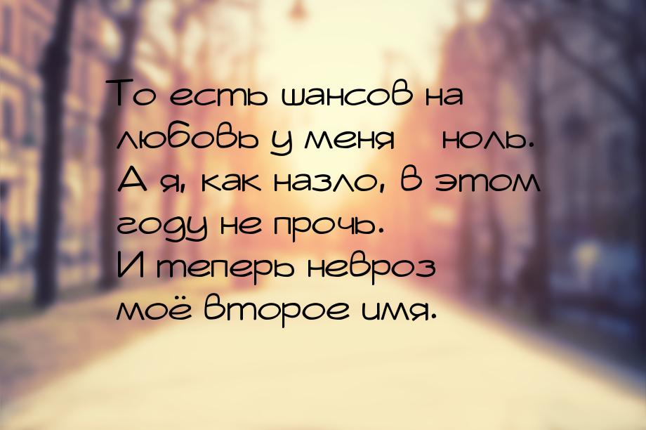 То есть шансов на любовь у меня – ноль. А я, как назло, в этом году не прочь. И теперь нев