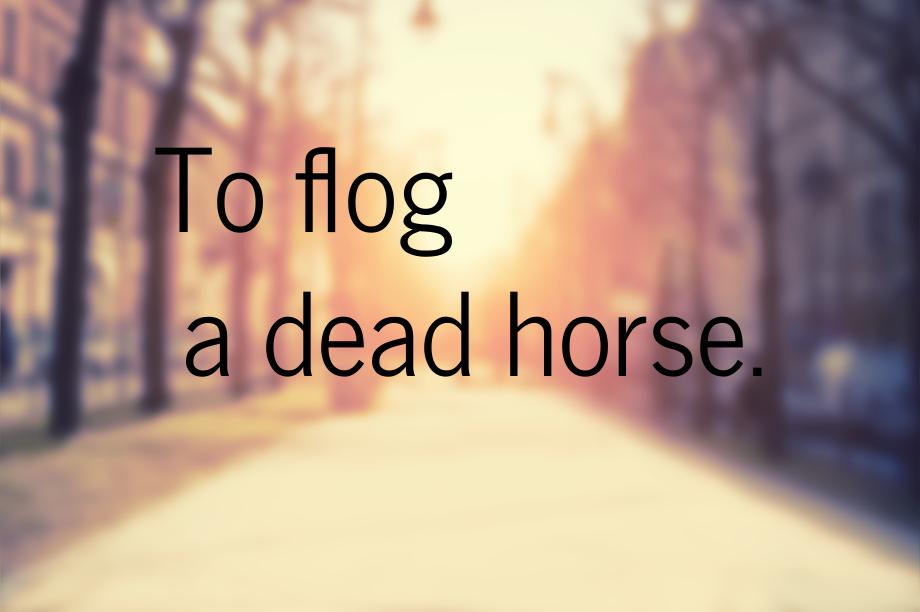 То flog a dead horse.