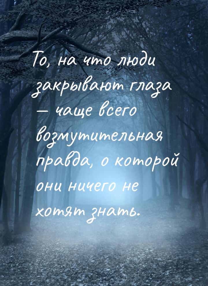 То, на что люди закрывают глаза — чаще всего возмутительная правда, о которой они ничего н