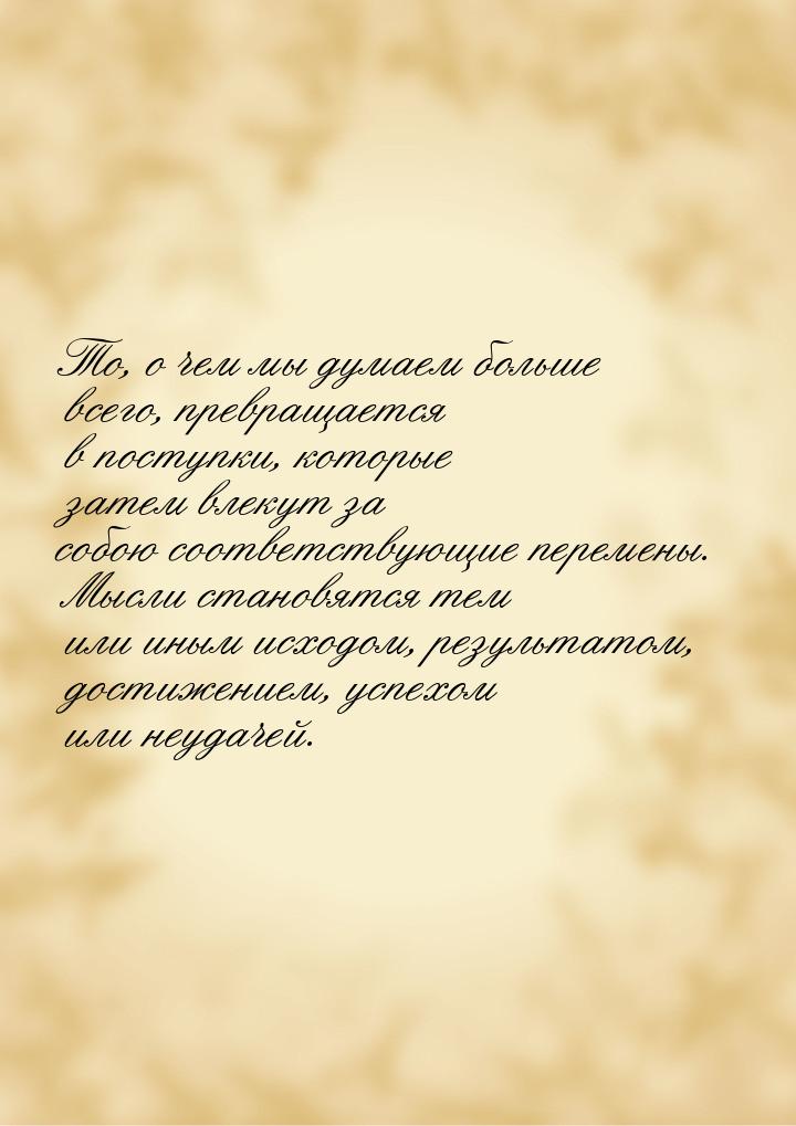 То, о чем мы думаем  больше всего, превращается в поступки, которые  затем влекут  за собо