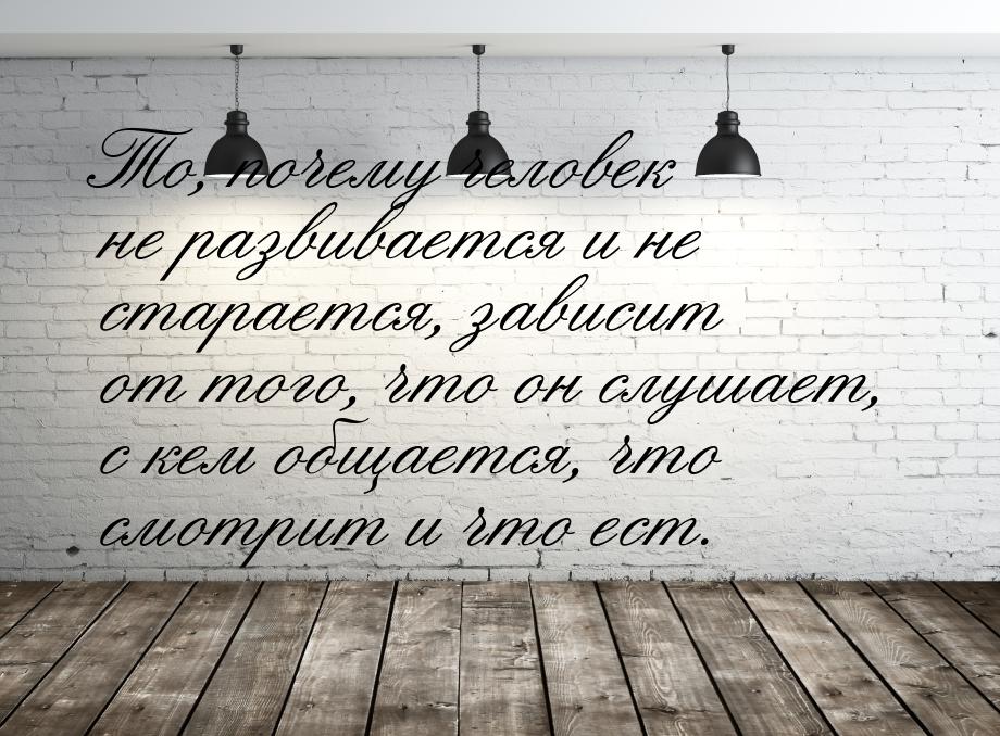 То, почему человек не развивается и не старается, зависит от того, что он слушает, с кем о