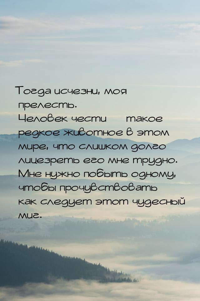 Тогда исчезни, моя прелесть. Человек чести  такое редкое животное в этом мире, что 