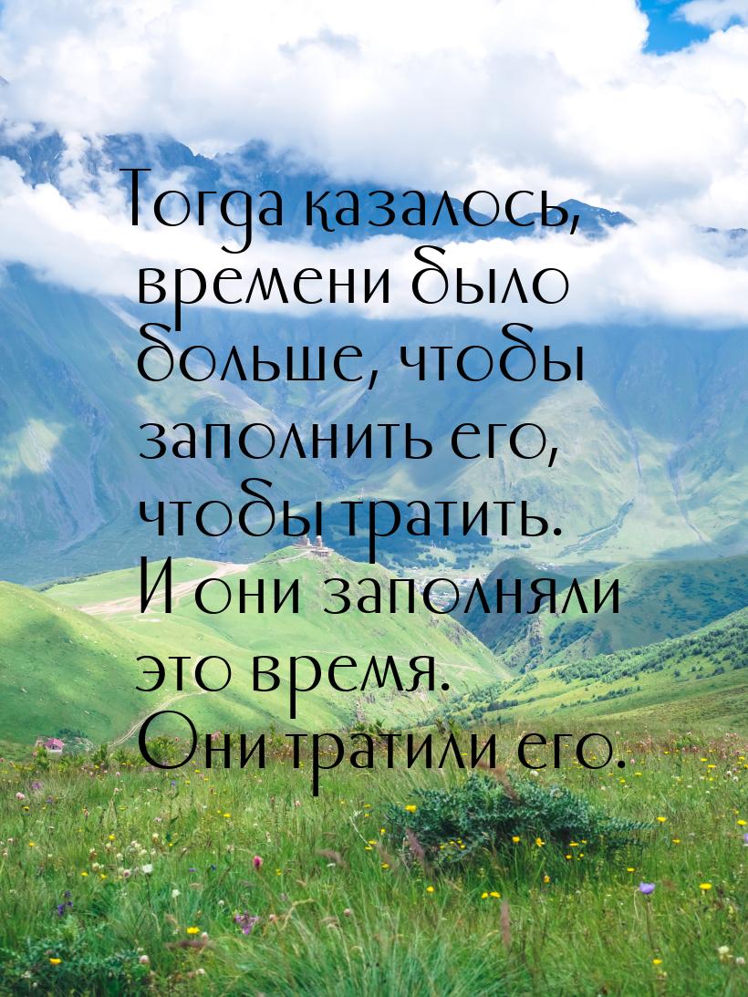 Тогда казалось, времени было больше, чтобы заполнить его, чтобы тратить. И они заполняли э