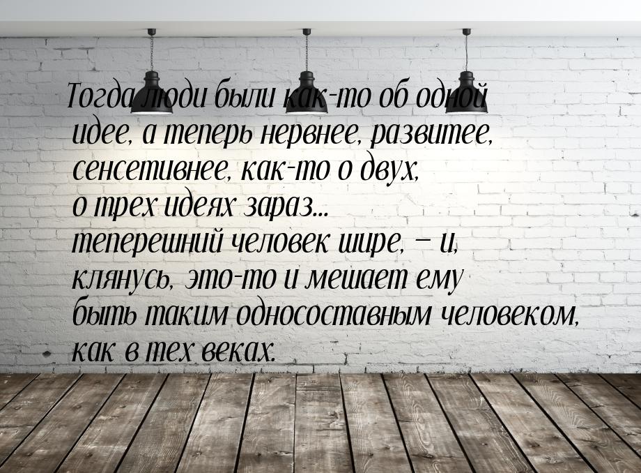 Тогда люди были как-то об одной идее, а теперь нервнее, развитее, сенсетивнее, как-то о дв