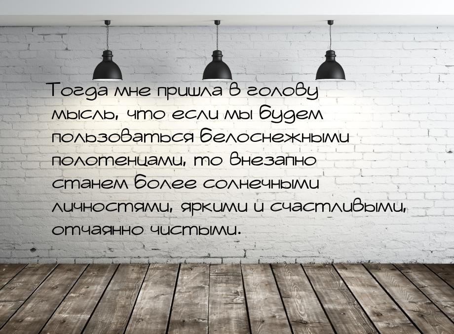 Тогда мне пришла в голову мысль, что если мы будем пользоваться белоснежными полотенцами, 