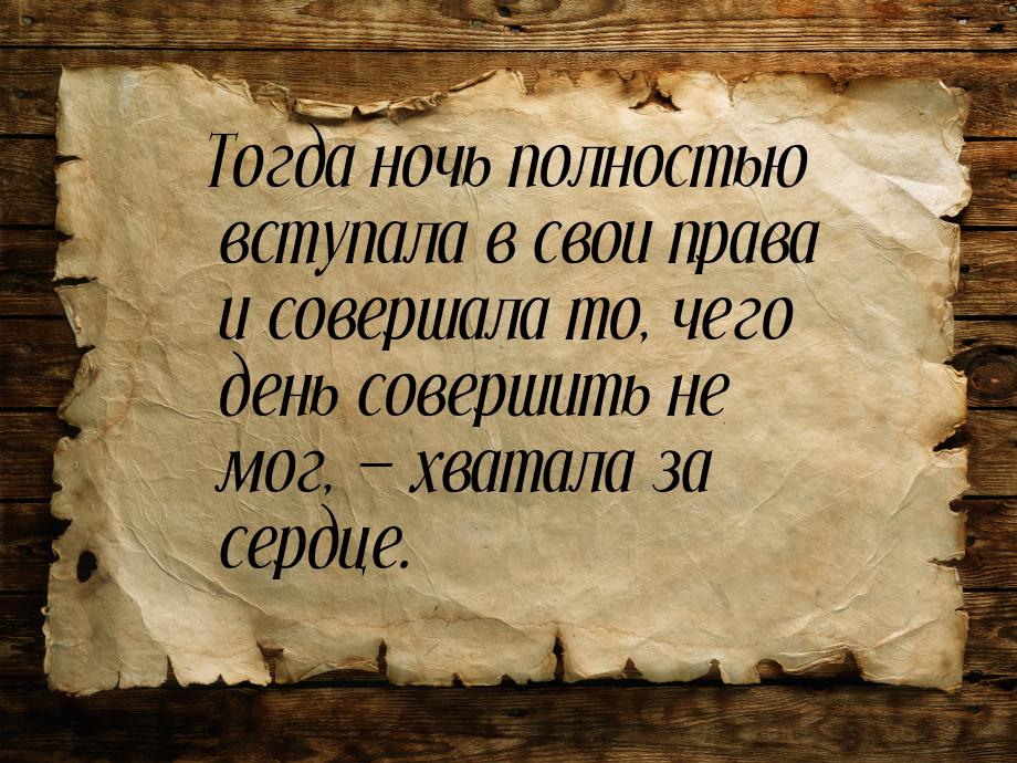 Тогда ночь полностью вступала в свои права и совершала то, чего день совершить не мог, &md