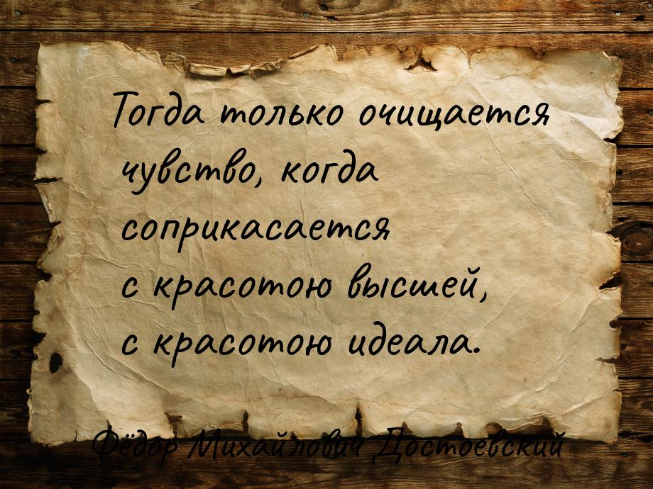 Тогда только очищается чувство, когда соприкасается с красотою высшей, с красотою идеала.