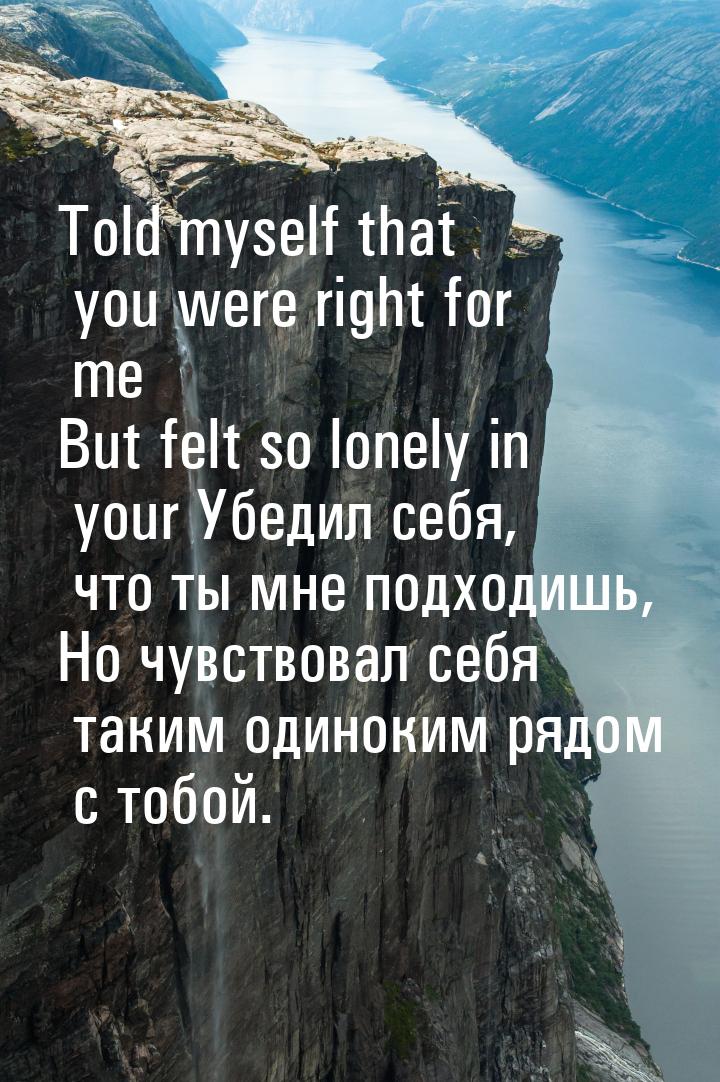 Told myself that you were right for me But felt so lonely in your Убедил себя, что ты мне 