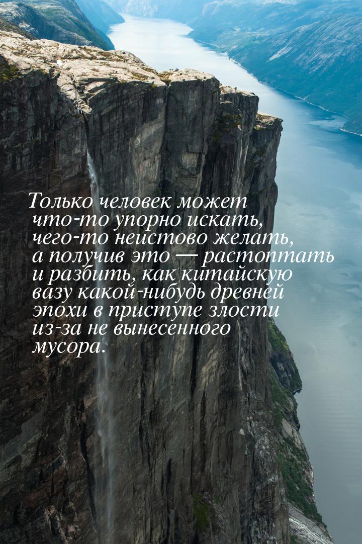 Только человек может что-то упорно искать, чего-то неистово желать, а получив это — растоп