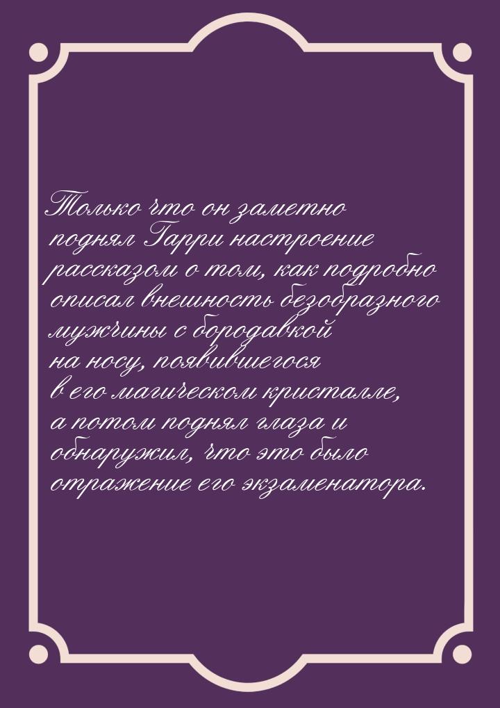 Только что он заметно поднял Гарри настроение рассказом о том, как подробно описал внешнос