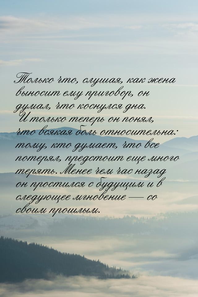 Только что, слушая, как жена выносит ему приговор, он думал, что коснулся дна. И только те