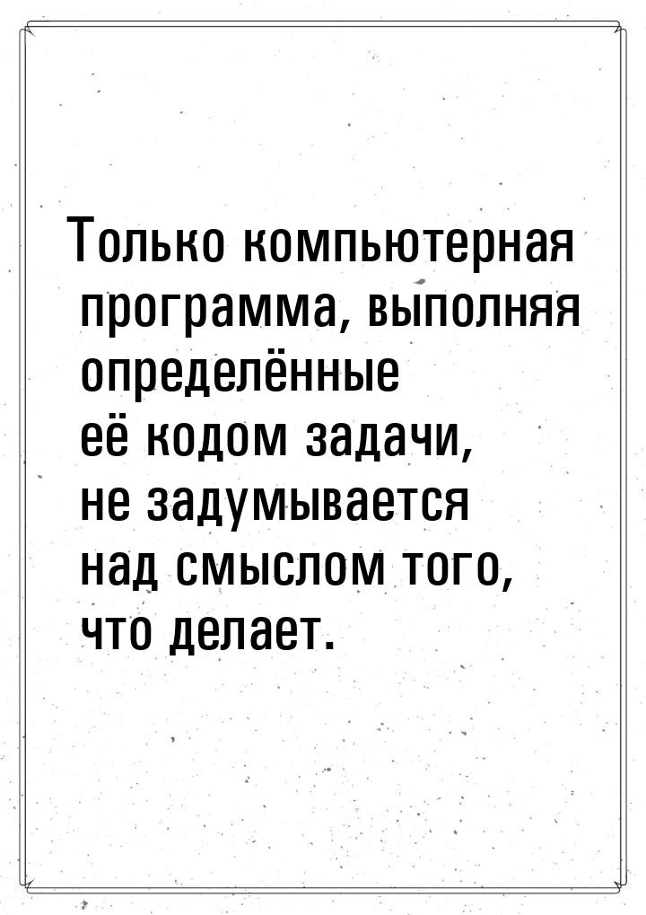 Только компьютерная программа, выполняя определённые её кодом задачи, не задумывается над 