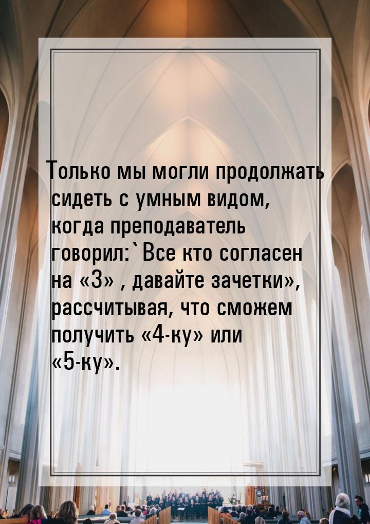 Только мы могли продолжать сидеть с умным видом, когда преподаватель говорил:`Все кто согл