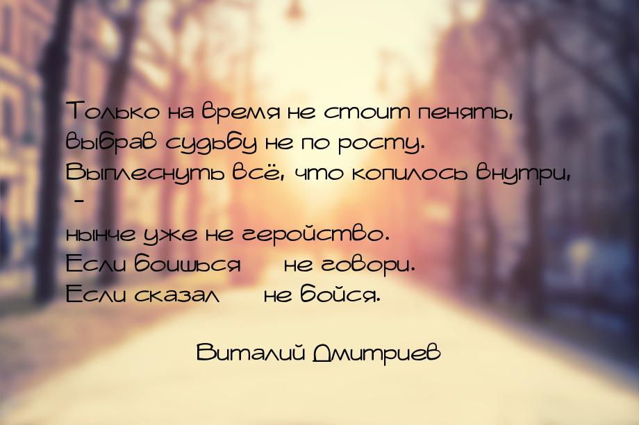 Только на время не стоит пенять, выбрав судьбу не по росту. Выплеснуть всё, что копилось в