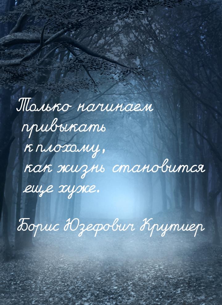 Только начинаем привыкать к плохому, как жизнь становится еще хуже.