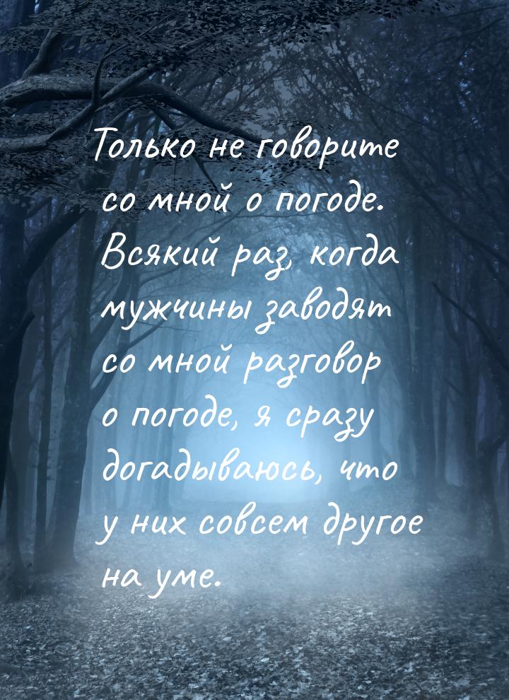 Только не говорите со мной о погоде. Всякий раз, когда мужчины заводят со мной разговор о 