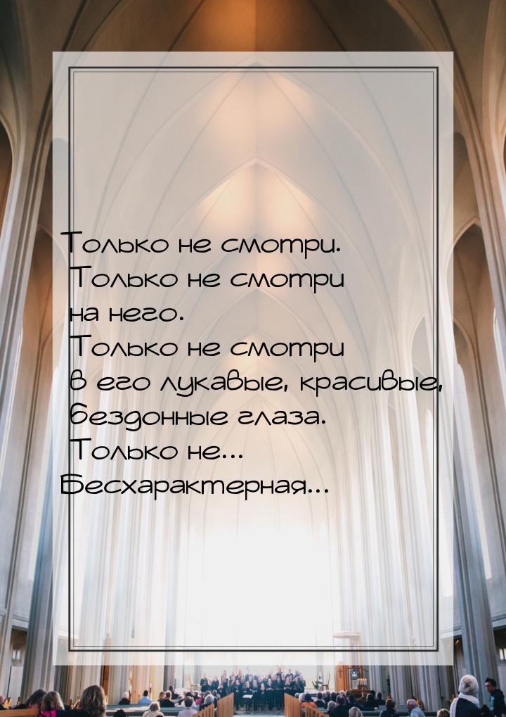 Только не смотри. Только не смотри на него. Только не смотри в его лукавые, красивые, безд