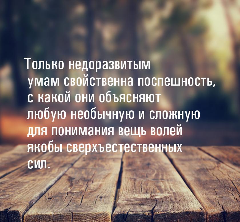 Только недоразвитым умам свойственна поспешность, с какой они объясняют любую необычную и 